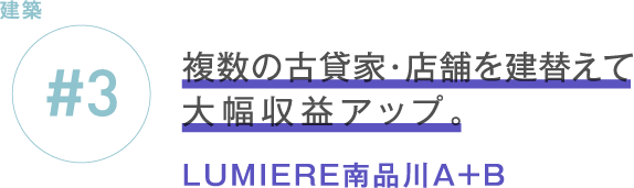 新築 #3 複数の古貸家・店舗を建替えて大幅収益アップ。 LUMIERE南品川A＋B