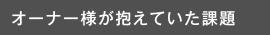 オーナー様が抱えていた課題