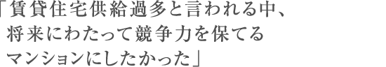 「賃貸住宅供給過多と言われる中、将来にわたって競争力を保てるマンションにしたかった」