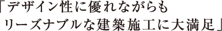 「デザイン性に優れながらもリーズナブルな建築施工に大満足」